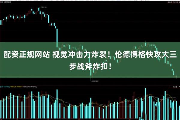配资正规网站 视觉冲击力炸裂！伦德博格快攻大三步战斧炸扣！