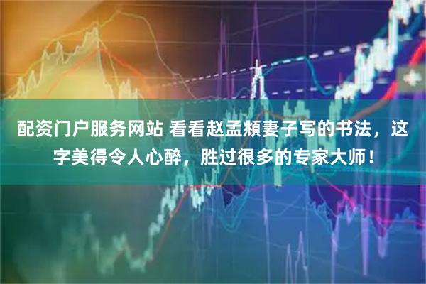 配资门户服务网站 看看赵孟頫妻子写的书法，这字美得令人心醉，胜过很多的专家大师！